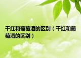 干红和葡萄酒的区别（干红和葡萄酒的区别）