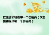 饮血剑和轻语哪一个伤害高（饮血剑和轻语哪一个伤害高）