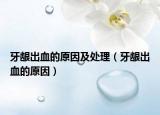 牙龈出血的原因及处理（牙龈出血的原因）