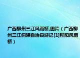 广西柳州三江风雨桥,图片（广西柳州三江侗族自治县游记[1]程阳风雨桥）