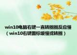 win10电脑右键一直转圈圈反应慢（win10右键图标缓慢或转圈）