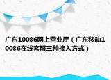 广东10086网上营业厅（广东移动10086在线客服三种接入方式）