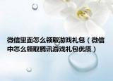 微信里面怎么领取游戏礼包（微信中怎么领取腾讯游戏礼包优质）