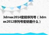 3dmax2014密钥序列号（3dmax2012序列号密钥是什么）