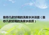 推荐几款好用的洗发水沐浴露（推荐几款好用的洗发水优质）