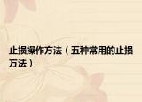 止损操作方法（五种常用的止损方法）