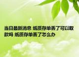 当日最新消息 纸质存单丢了可以取款吗 纸质存单丢了怎么办