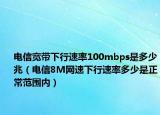 电信宽带下行速率100mbps是多少兆（电信8M网速下行速率多少是正常范围内）