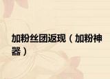 加粉丝团返现（加粉神器）
