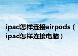 ipad怎样连接airpods（ipad怎样连接电脑）