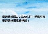 拳师武神塔1-7层怎么打（手残平民拳师武神塔攻略详解）