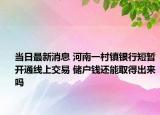 当日最新消息 河南一村镇银行短暂开通线上交易 储户钱还能取得出来吗