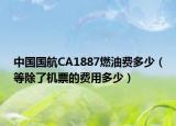 中国国航CA1887燃油费多少（等除了机票的费用多少）