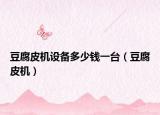 豆腐皮机设备多少钱一台（豆腐皮机）