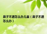 鼻子不通怎么办儿童（鼻子不通怎么办）