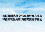 当日最新消息 刘强东事件女方多次称自愿发生关系 真相究竟是怎样的