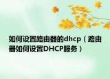 如何设置路由器的dhcp（路由器如何设置DHCP服务）