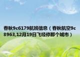 春秋9c6179航班信息（春秋航空9c8963,12月19日飞经停那个城市）