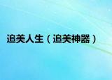 追美人生（追美神器）