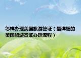 怎样办理美国旅游签证（最详细的美国旅游签证办理流程）