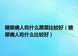 糖尿病人吃什么蔬菜比较好（糖尿病人吃什么比较好）