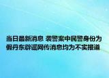 当日最新消息 袭警案中民警身份为假丹东辟谣网传消息均为不实报道