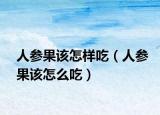 人参果该怎样吃（人参果该怎么吃）