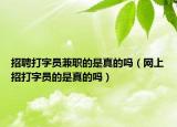 招聘打字员兼职的是真的吗（网上招打字员的是真的吗）