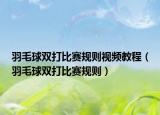 羽毛球双打比赛规则视频教程（羽毛球双打比赛规则）