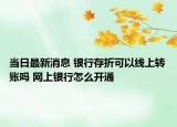 当日最新消息 银行存折可以线上转账吗 网上银行怎么开通