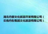 湖北丹都文化旅游开发有限公司（云南丹彤集团文化旅游有限公司）