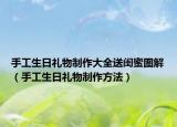 手工生日礼物制作大全送闺蜜图解（手工生日礼物制作方法）