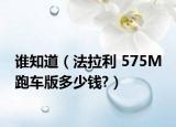 谁知道（法拉利 575M 跑车版多少钱?）