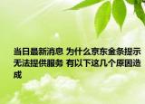 当日最新消息 为什么京东金条提示无法提供服务 有以下这几个原因造成