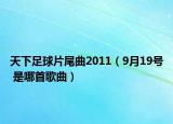 天下足球片尾曲2011（9月19号 是哪首歌曲）