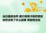 当日最新消息 建行信用卡临时额度突然没有了怎么回事 原因有这些