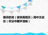俄语歌词（很快再相见）用中文读音（尽量中国字清晰）