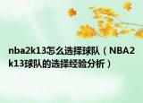 nba2k13怎么选择球队（NBA2k13球队的选择经验分析）
