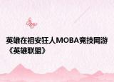 英雄在祖安狂人MOBA竞技网游《英雄联盟》