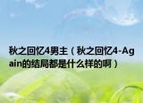 秋之回忆4男主（秋之回忆4-Again的结局都是什么样的啊）
