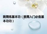 跳舞练基本功（跳舞入门必备基本功功）