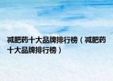 减肥药十大品牌排行榜（减肥药十大品牌排行榜）