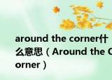 around the corner什么意思（Around the Corner）