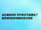 当日最新消息 农村拆迁不给赔偿了 搬进城市的农民朋友要注意啦