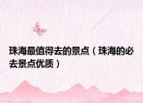 珠海最值得去的景点（珠海的必去景点优质）