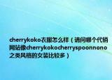 cherrykoko衣服怎么样（请问哪个代销网站像cherrykokocherryspoonnono之类风格的女装比较多）