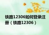 铁路12306如何登录注册（铁路12306）