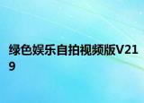 绿色娱乐自拍视频版V219