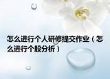 怎么进行个人研修提交作业（怎么进行个股分析）