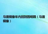 马首铜像年内回到圆明园（马首铜像）